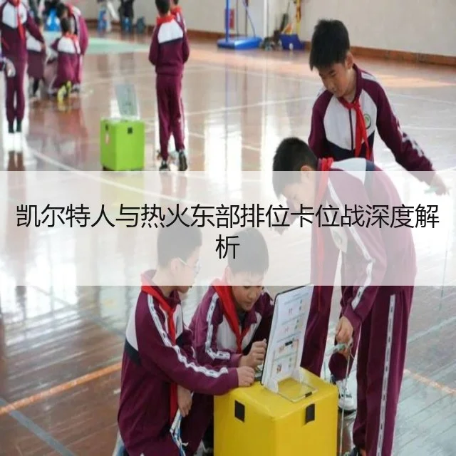 凯尔特人与热火东部排位卡位战深度解析