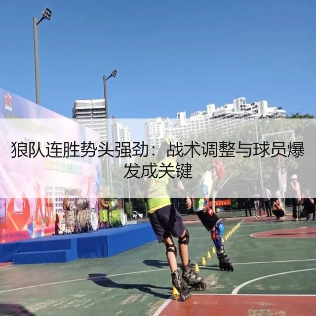 狼队连胜势头强劲:战术调整与球员爆发成关键
