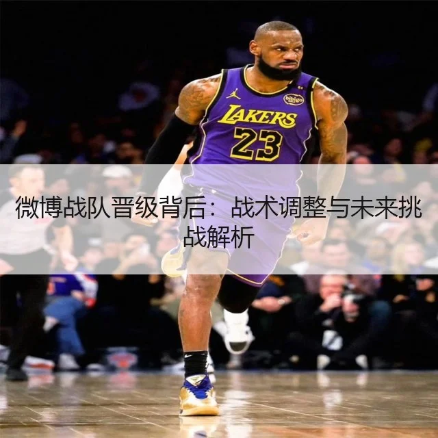微博战队晋级背后:战术调整与未来挑战解析