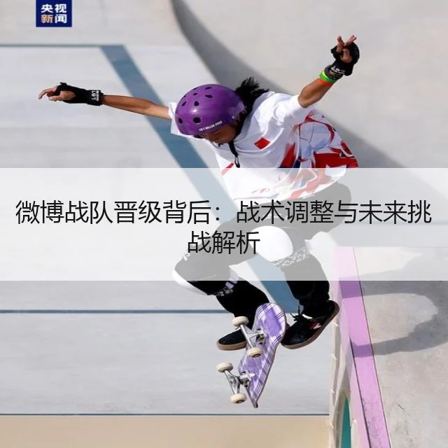 微博战队晋级背后：战术调整与未来挑战解析