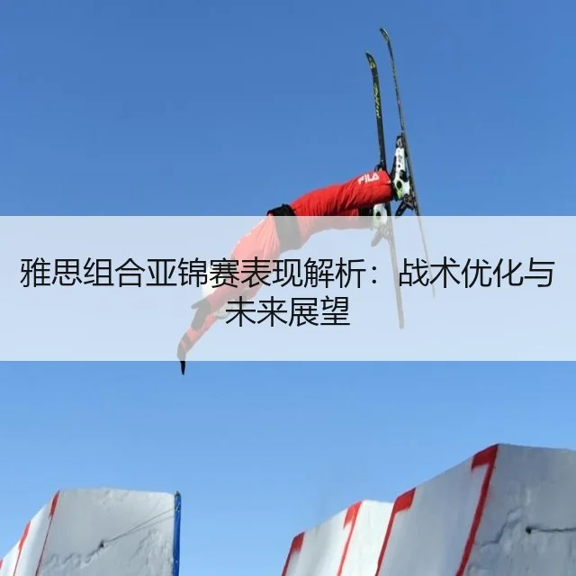 雅思组合亚锦赛表现解析:战术优化与未来展望