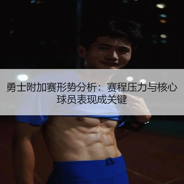勇士附加赛形势分析:赛程压力与核心球员表现成关键